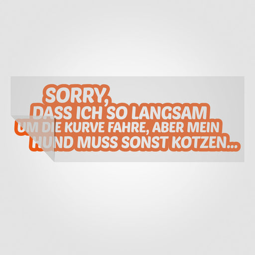 Folien Transfer-Sticker für Autos "Sorry, dass ich so langsam um die Kurve fahre, aber mein Hund muss sonst kotzen..." nur bei Stickyworld.de