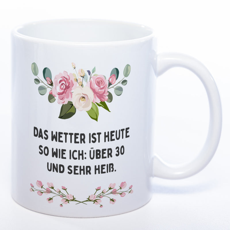 Blümchen-Tasse mit Spruch "Das Wetter ist heute so wie ich: Über 30 und sehr heiß." - Lustige Kaffeetasse spülmaschinenfest